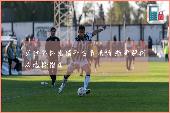 买世界杯竞猜平台靠谱吗 赔率解析及选择指南