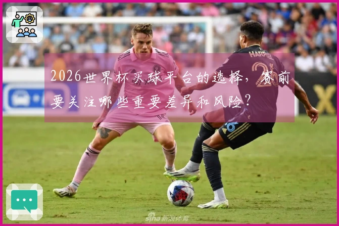 2026世界杯买球平台的选择，赛前要关注哪些重要差异和风险？