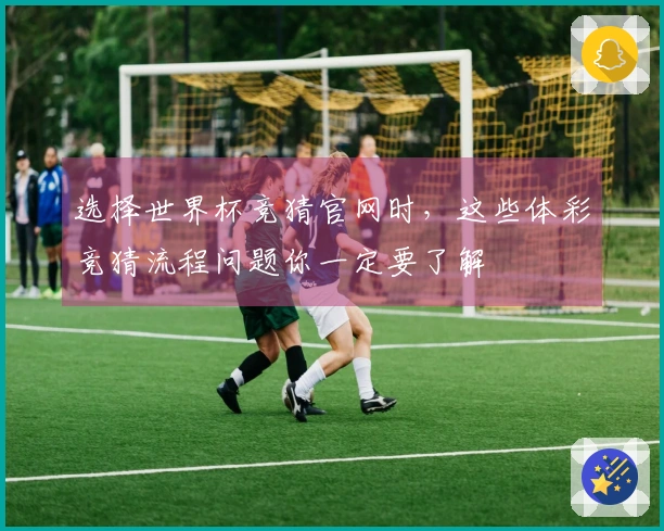 选择世界杯竞猜官网时，这些体彩竞猜流程问题你一定要了解