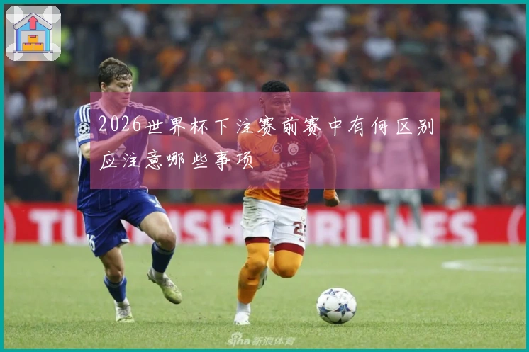 2026世界杯下注赛前赛中有何区别应注意哪些事项