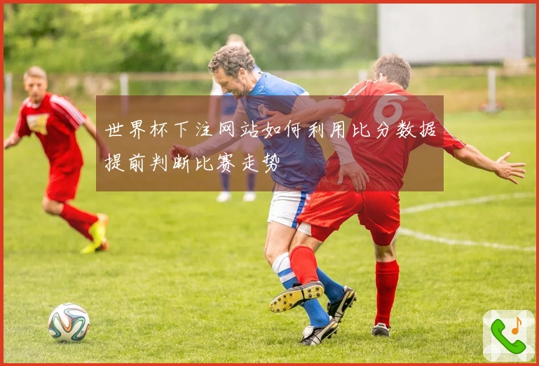 世界杯下注网站如何利用比分数据提前判断比赛走势